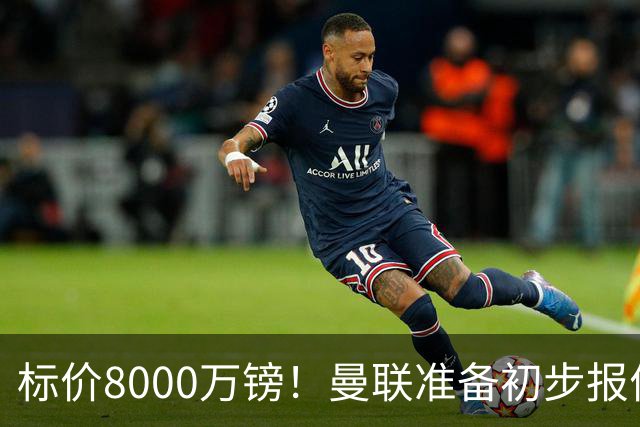 标价8000万镑！曼联准备初步报价M费 西汉姆不会降价出售